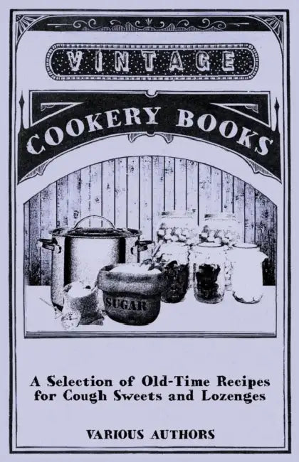 A Selection of Old-Time Recipes for Cough Sweets and Lozenges by Various