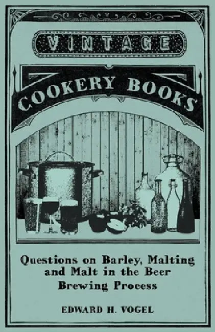 Questions on Barley, Malting and Malt in the Beer Brewing Process by Edward H. Vogel