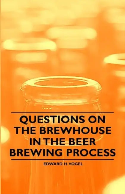 Questions on the Brewhouse in the Beer Brewing Process by Edward H. Vogel
