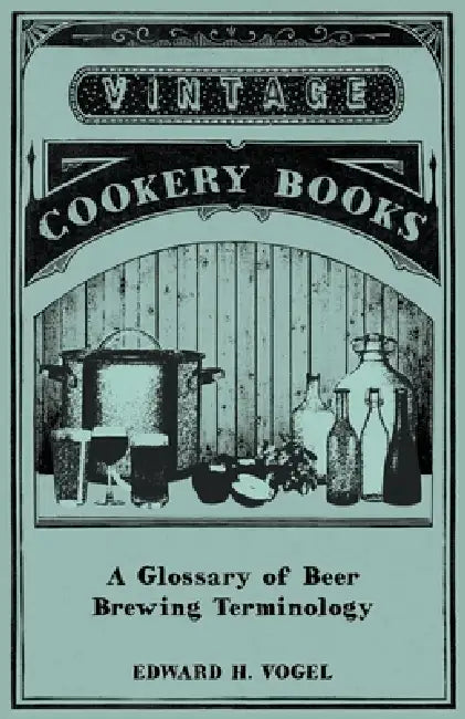 A Glossary of Beer Brewing Terminology by Edward H. Vogel