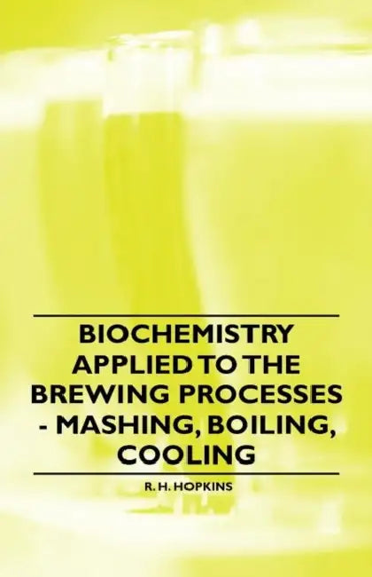 Biochemistry Applied to the Brewing Processes - Mashing, Boiling, Cooling by R. H. Hopkins