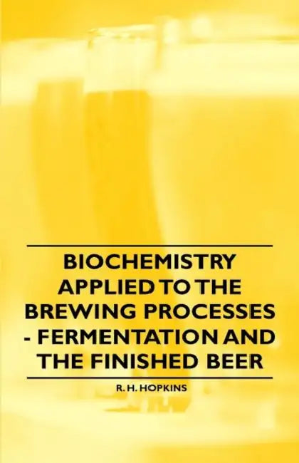 Biochemistry Applied to the Brewing Processes - Fermentation and the Finished Beer by R. H. Hopkins