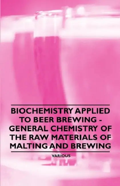 Biochemistry Applied to Beer Brewing - General Chemistry of the Raw Materials of Malting and Brewing by R. H. Hopkins