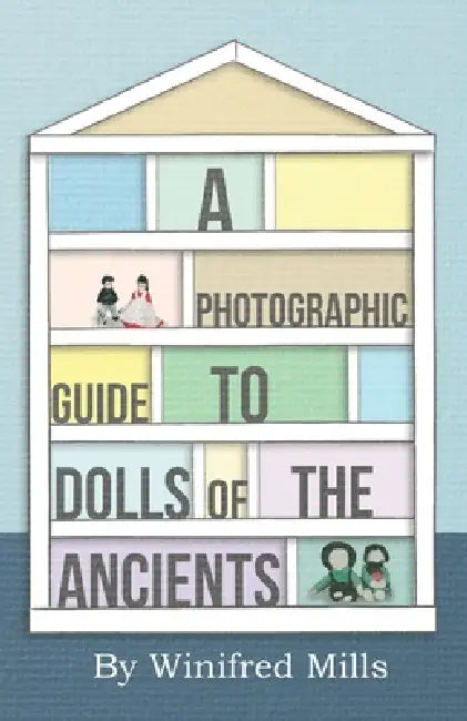 A Photographic Guide to Dolls of the Ancients - Egyptian, Greek, Roman and Coptic Dolls by Winifred Mills
