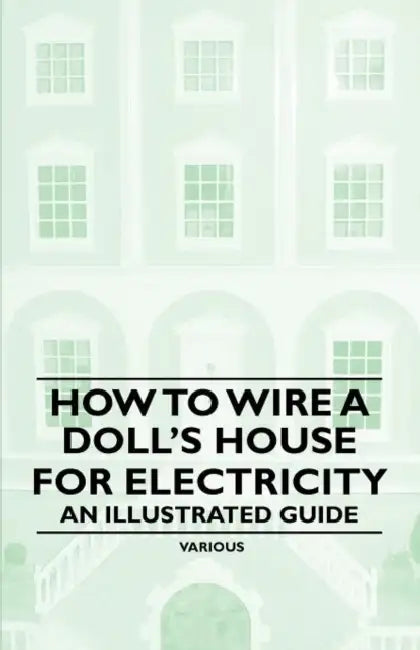 How to Wire a Doll's House for Electricity - An Illustrated Guide by Various