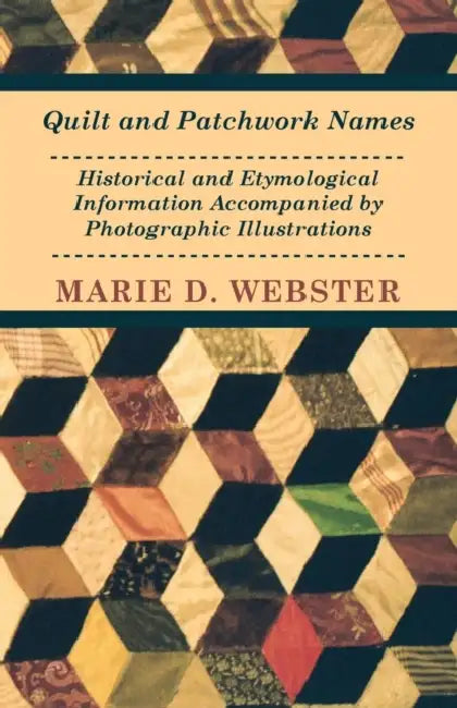 Quilt and Patchwork Names - Historical and Etymological Information Accompanied by Photographic Illustrations by Marie Webster