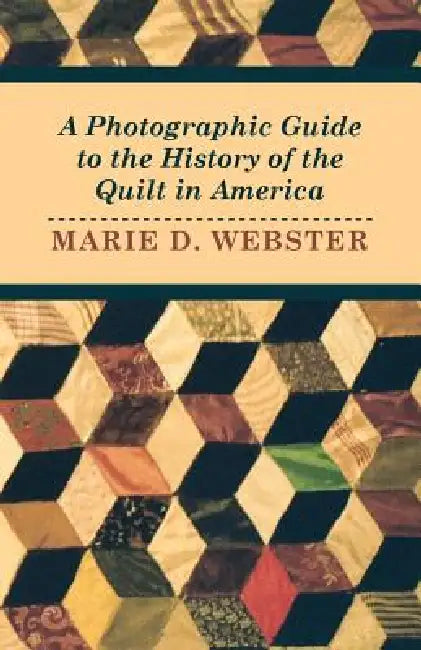 A Photographic Guide to the History of the Quilt in America by Marie Webster