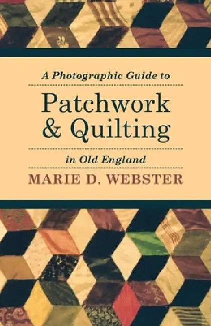 A Photographic Guide to Patchwork and Quilting in Old England by Marie Webster