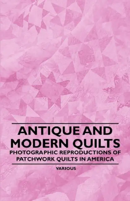 Antique and Modern Quilts - Photographic Reproductions of Patchwork Quilts in America by Various
