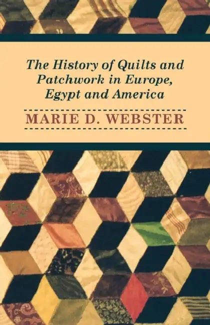 The History of Quilts and Patchwork in Europe, Egypt and America by Marie Webster