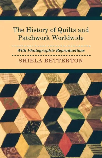 The History of Quilts and Patchwork Worldwide with Photographic Reproductions by Shiela Betterton
