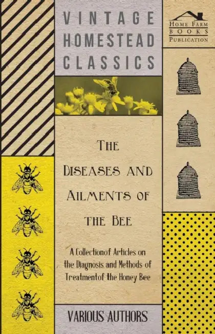 The Diseases and Ailments of the Bee - A Collection of Articles on the Diagnosis and Methods of Treatment of the Honey Bee by Various