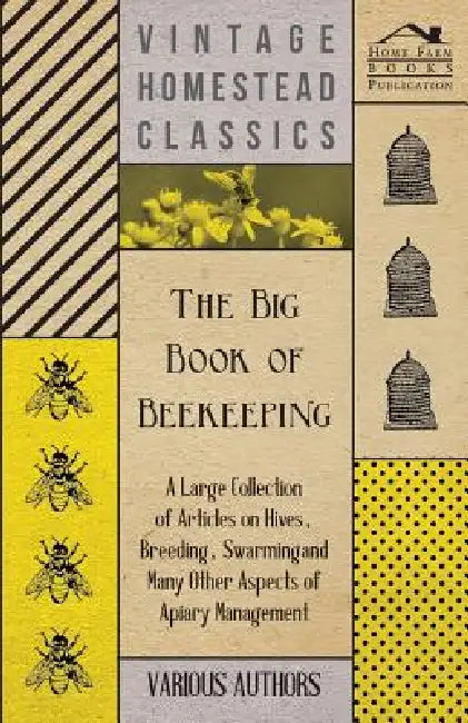 The Big Book of Beekeeping - A Large Collection of Articles on Hives, Breeding, Swarming and Many Other Aspects of Apiary Management by Various