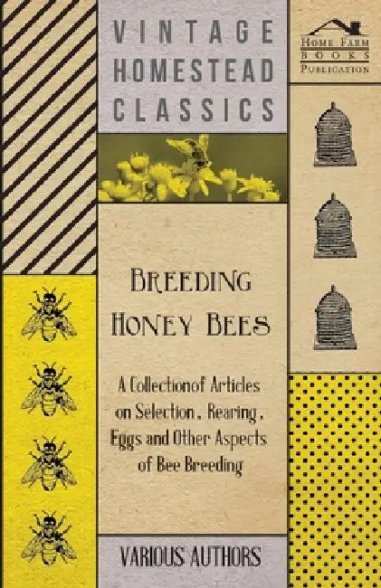 Breeding Honey Bees - A Collection of Articles on Selection, Rearing, Eggs and Other Aspects of Bee Breeding by Various