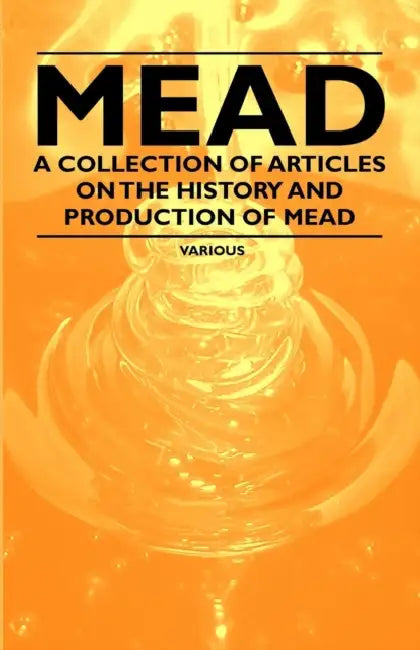 Mead - A Collection of Articles on the History and Production of Mead by Various