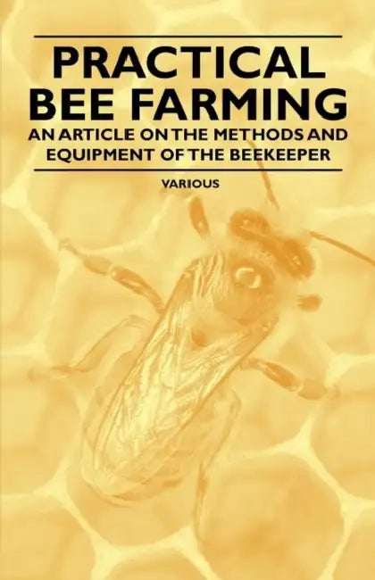 Practical Bee Farming - An Article on the Methods and Equipment of the Beekeeper by Various