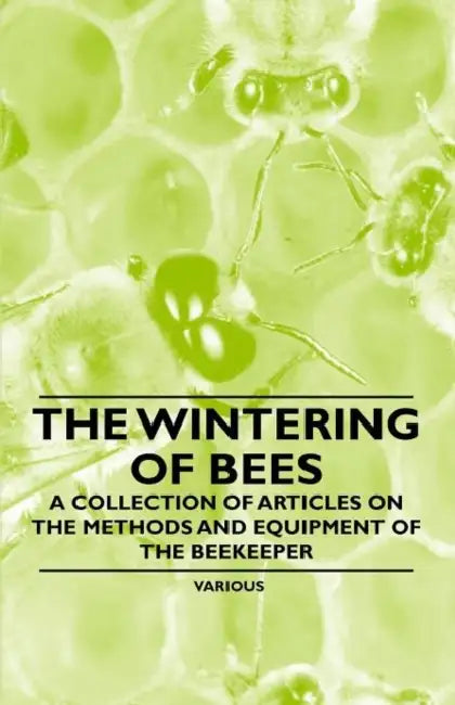 The Wintering of Bees - A Collection of Articles on the Methods and Equipment of the Beekeeper by Various