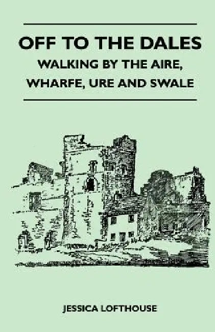 Off to the Dales - Walking by the Aire, Wharfe, Ure and Swale by Jessica Lofthouse