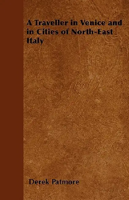 A Traveller in Venice and in Cities of North-East Italy by Derek Patmore