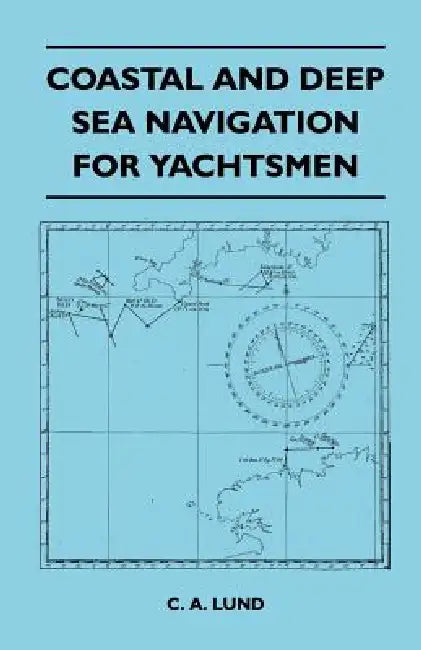 Coastal and Deep Sea Navigation for Yachtsmen by C. A. Lund