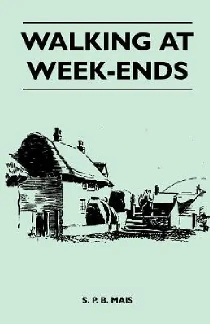 Walking at Week-Ends by S. P. B. Mais