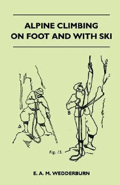 Alpine Climbing on Foot and With Ski by E. A. M. Wedderburn