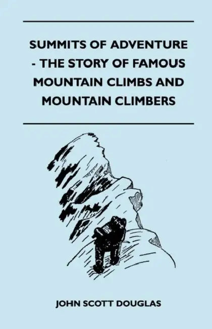 Summits of Adventure - The Story of Famous Mountain Climbs and Mountain Climbers by John Scott Douglas