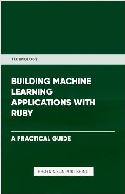 Building Machine Learning Applications With Ruby by Publishing, Ps