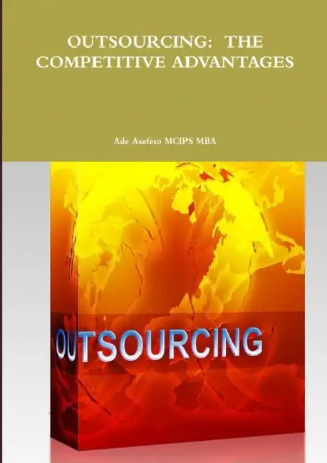 Outsourcing: The Competitive Advantages by Ade Asefeso McIps Mba
