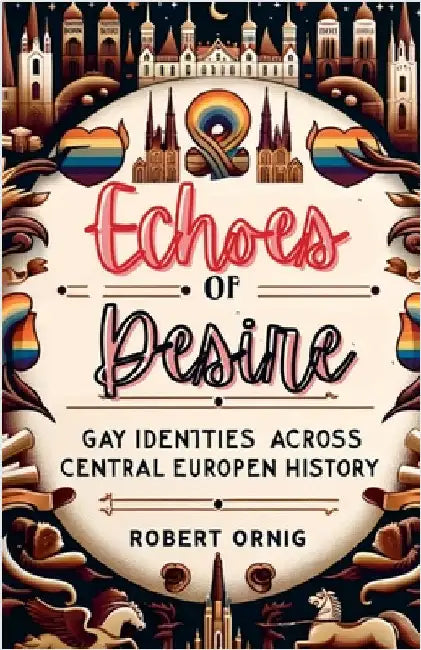 Echoes of Desire: Gay Identities Across Central European History by Robert, Ornig
