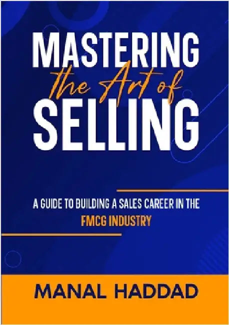 Mastering the Art of Selling: A Guide to Building a Sales Career in the FMCG Industry by Haddad, Manal