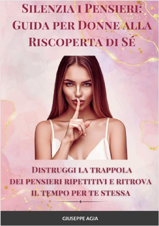 Silenzia i Pensieri: Guida per Donne alla Riscoperta di Sé Distruggi la trappola dei pensieri ripetitivi e ritrova il tempo per te stessa by Giuseppe Agia