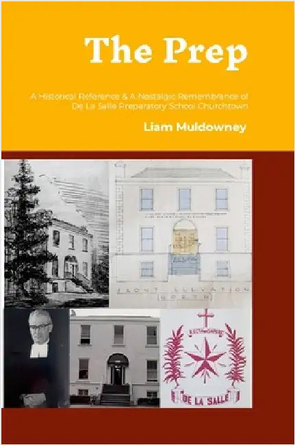 The Prep: A Historical Reference and a Nostalgic Remembrance of Primary Education in De La Salle Preparatory School Churchtown by Muldowney, Liam