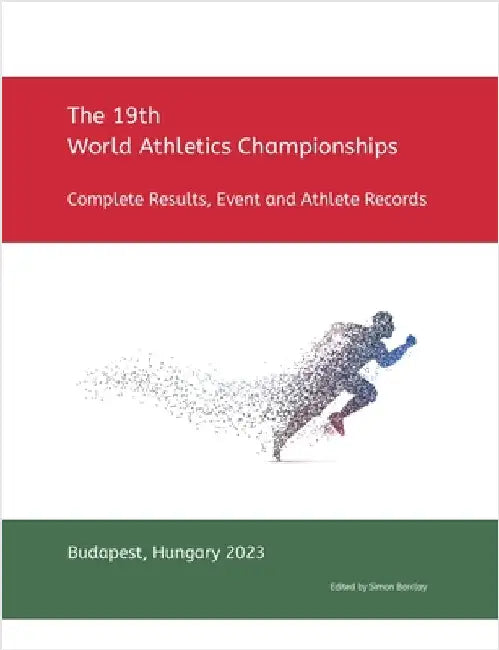 19th World Athletics Championships - Budapest 2023: Complete Results, Event & Athlete Records by Barclay, Simon