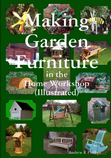 Making garden furniture in the home work shop by A.R.Phillips by Andrew Phillips