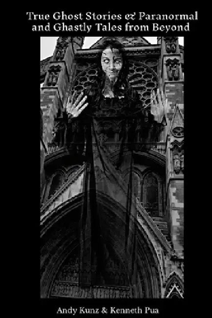 True Ghost Stories & Paranormal And Ghastly Tales From Beyond by Andy Kunz, Kenneth Pua