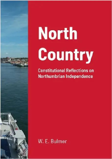 North Country: Constitutional Reflections on Northumbrian Independence by Bulmer, William Elliot