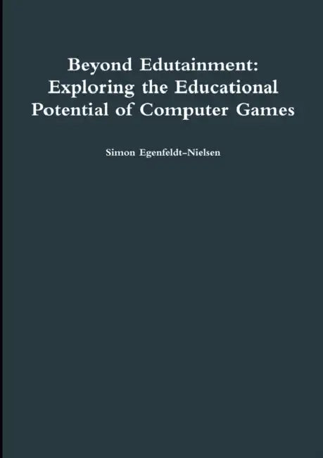 Beyond Edutainment: Exploring the Educational Potential of Computer Games by Simon Egenfeldt-Nielsen