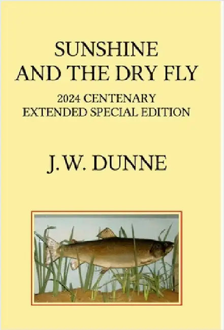Sunshine and the Dry Fly: 2024 Centenary Extended Special Edition by Dunne, J. W.