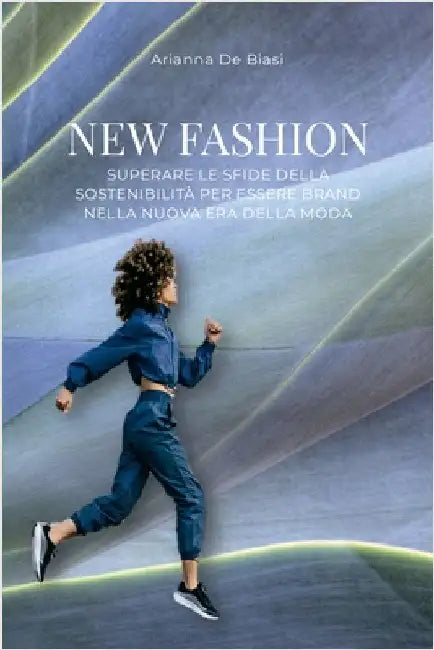 New Fashion - Superare le sfide della sostenibilità per essere brand nella nuova era della moda by de Biasi, Arianna