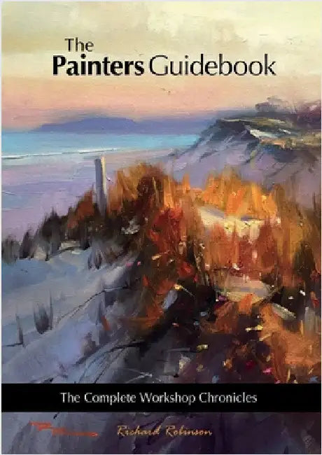 The Painters Guidebook: The Complete Workshop Chronicles by Robinson, Richard