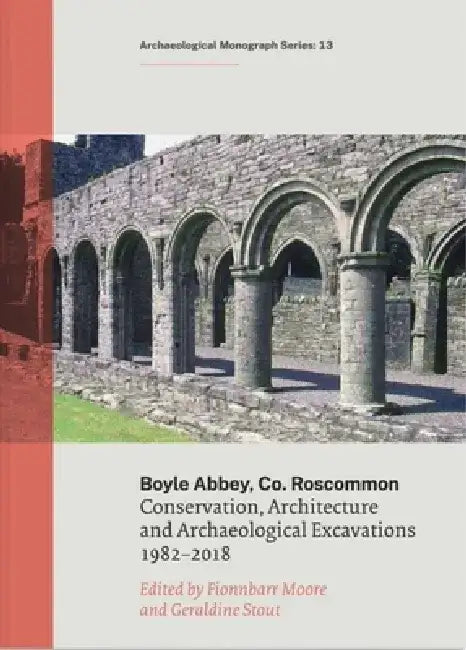 Boyle Abbey, Co Roscommon: Conservation, Architecture and Archaeological Excavations 1982-2018 by Geraldine Stour