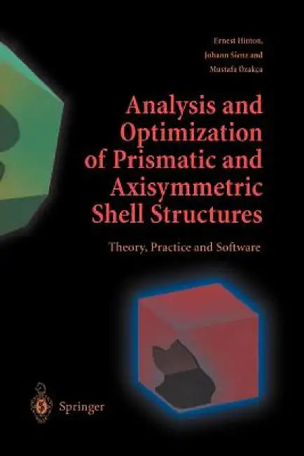 Analysis and Optimization of Prismatic and Axisymmetric Shell Structures: Theory, Practice and Software by Ernest Hinton