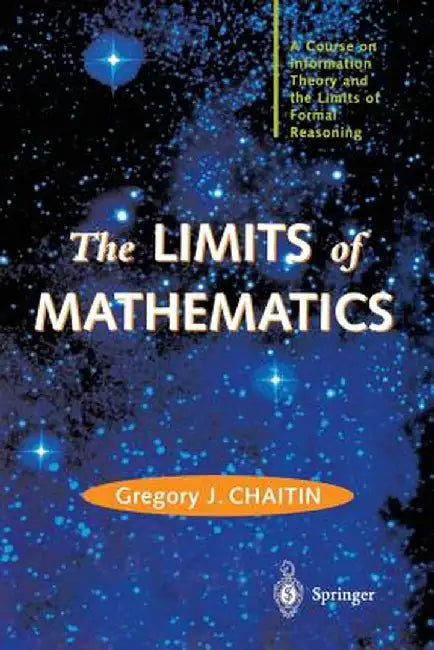 The Limits of Mathematics: A Course on Information Theory and the Limits of Formal Reasoning by Gregory J. Chaitin
