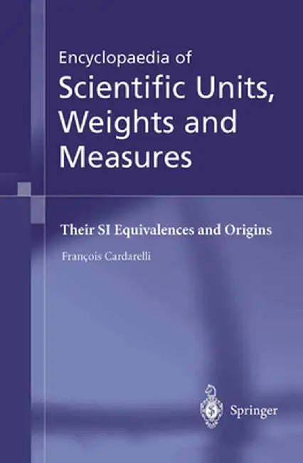 Encyclopaedia of Scientific Units, Weights and Measures: Their Si Equivalences and Origins by François Cardarelli