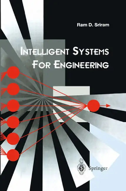 Intelligent Systems for Engineering: A Knowledge-Based Approach by Ram D. Sriram
