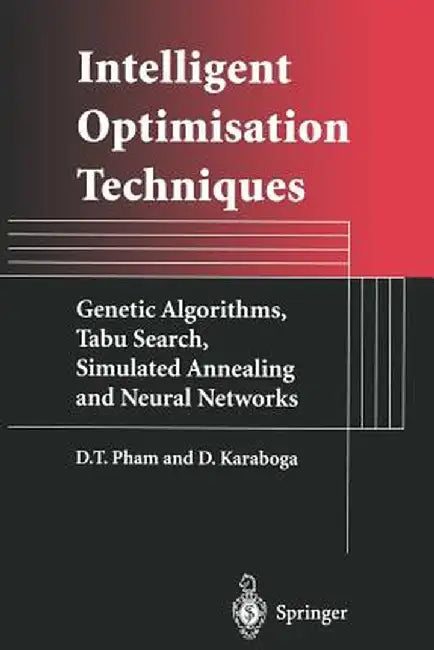 Intelligent Optimisation Techniques: Genetic Algorithms, Tabu Search, Simulated Annealing and Neural Networks by Duc Pham