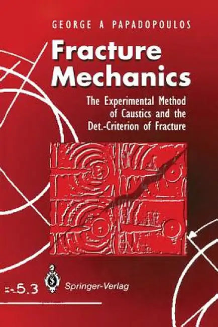 Fracture Mechanics: The Experimental Method of Caustics and the Det.-Criterion of Fracture by George A. Papadopoulos