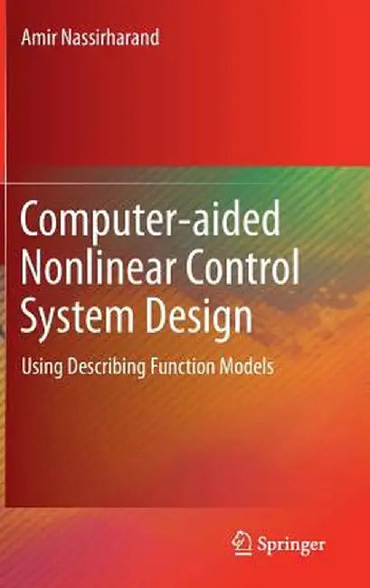 Computer-Aided Nonlinear Control System Design: Using Describing Function Models by Amir Nassirharand