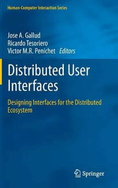 Distributed User Interfaces: Designing Interfaces for the Distributed Ecosystem by José A. Gallud